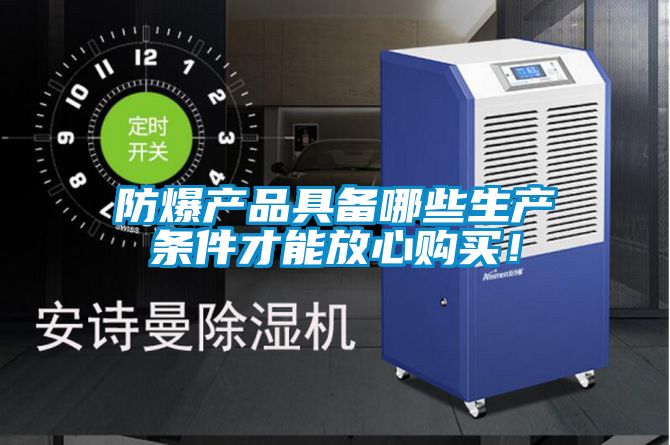 防爆產(chǎn)品具備哪些生產(chǎn)條件才能放心購(gòu)買(mǎi)！