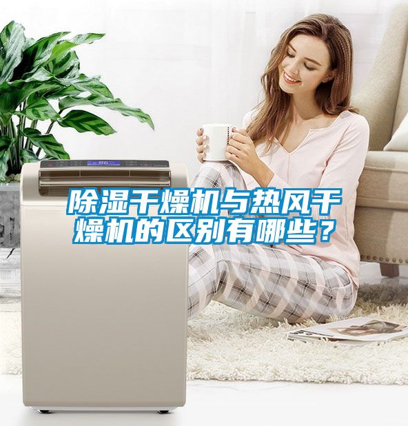除濕干燥機與熱風干燥機的區別有哪些？