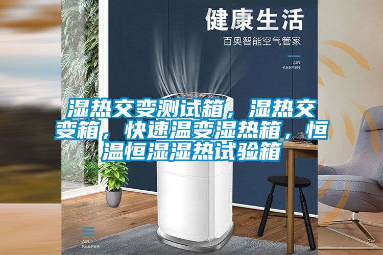 濕熱交變測試箱，濕熱交變箱，快速溫變濕熱箱，恒溫恒濕濕熱試驗箱