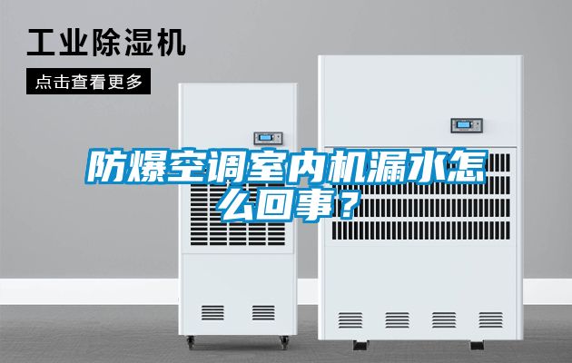 防爆空調室內機漏水怎么回事？