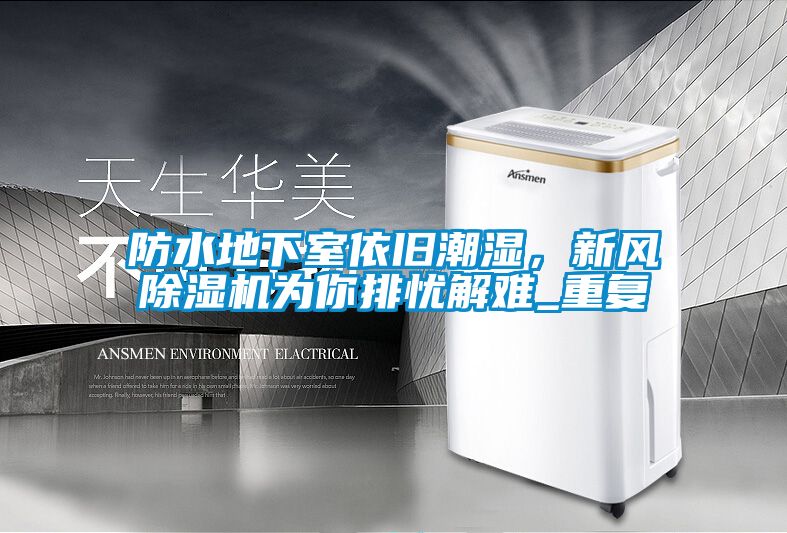 防水地下室依舊潮濕，新風除濕機為你排憂解難_重復