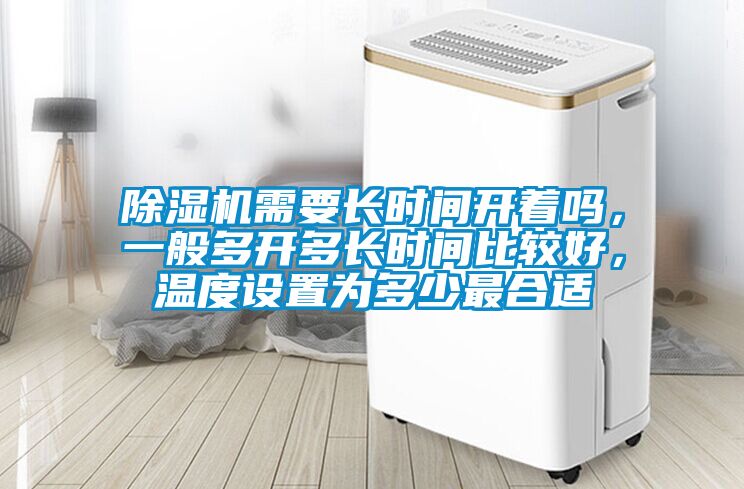 除濕機需要長時間開著嗎，一般多開多長時間比較好，溫度設置為多少最合適