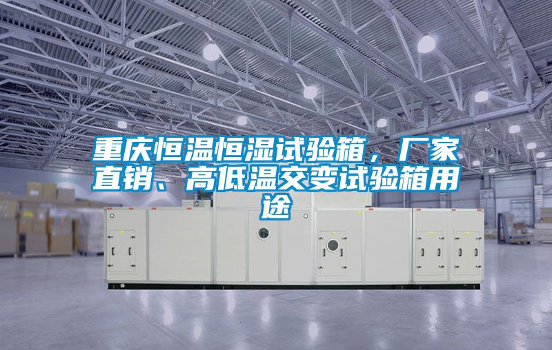 重慶恒溫恒濕試驗(yàn)箱，廠家直銷、高低溫交變?cè)囼?yàn)箱用途