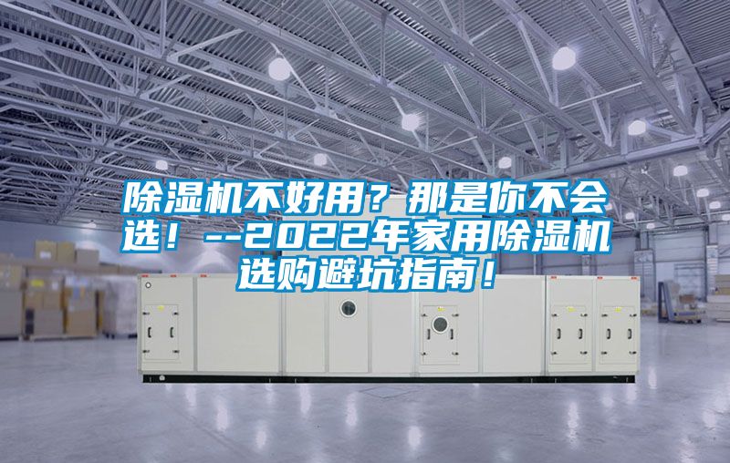 除濕機(jī)不好用？那是你不會選！--2022年家用除濕機(jī)選購避坑指南！