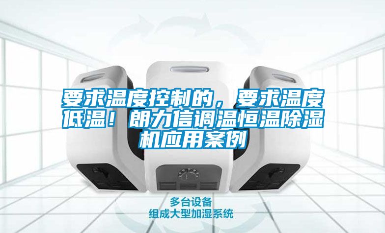 要求溫度控制的，要求溫度低溫！朗力信調溫恒溫除濕機應用案例
