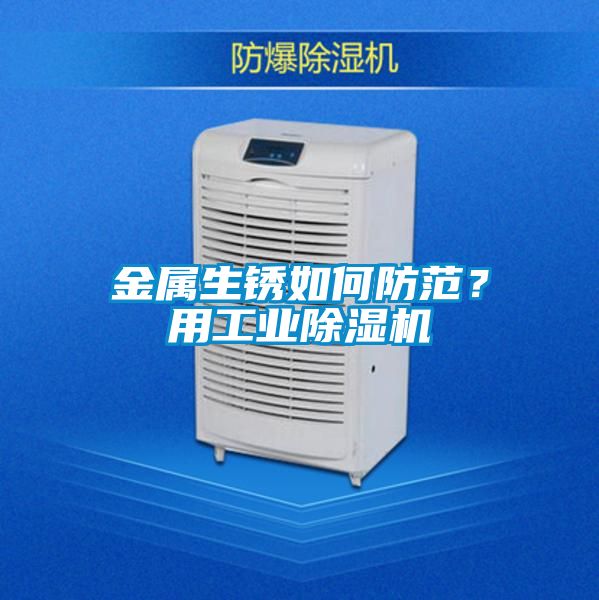 金屬生銹如何防范？用工業除濕機