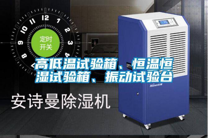 高低溫試驗箱、恒溫恒濕試驗箱、振動試驗臺
