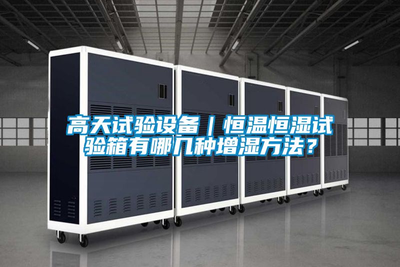高天試驗設備｜恒溫恒濕試驗箱有哪幾種增濕方法？