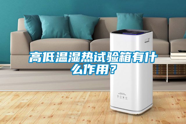 高低溫濕熱試驗箱有什么作用？